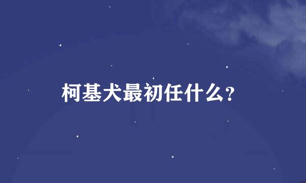 柯基犬最初任什么？