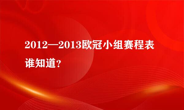 2012—2013欧冠小组赛程表谁知道？