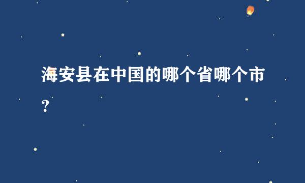 海安县在中国的哪个省哪个市？