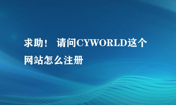 求助！ 请问CYWORLD这个网站怎么注册