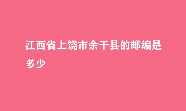 江西省上饶市余干县的邮编是多少