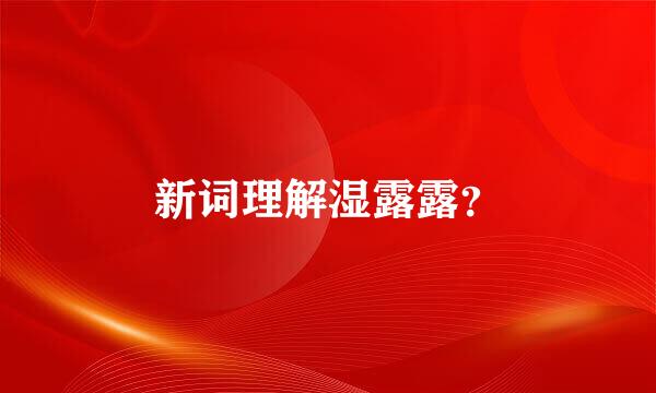 新词理解湿露露？