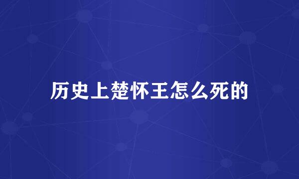 历史上楚怀王怎么死的