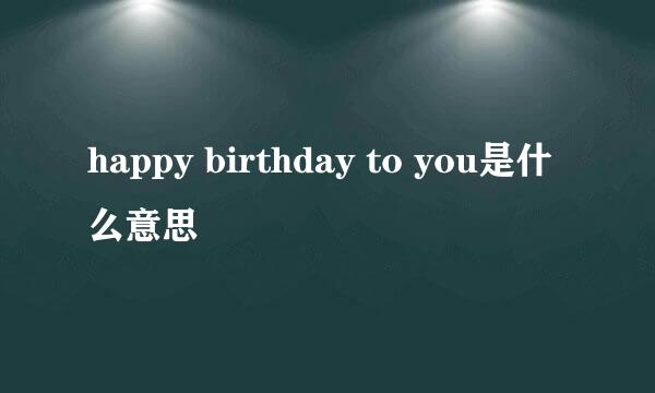 happy birthday to you是什么意思