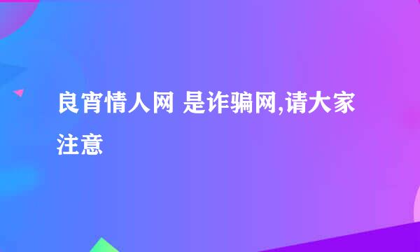 良宵情人网 是诈骗网,请大家注意