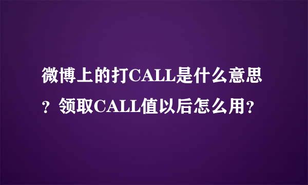 微博上的打CALL是什么意思？领取CALL值以后怎么用？