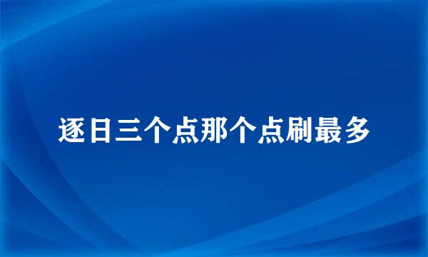 逐日三个点那个点刷最多