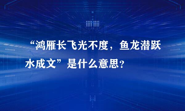 “鸿雁长飞光不度，鱼龙潜跃水成文”是什么意思？