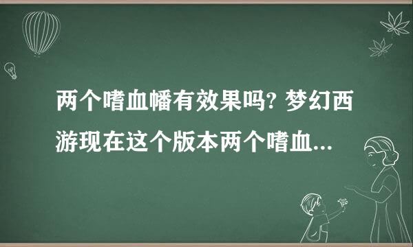 两个嗜血幡有效果吗? 梦幻西游现在这个版本两个嗜血幡效果能一起出吗？