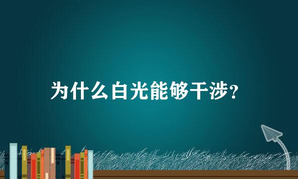 为什么白光能够干涉？