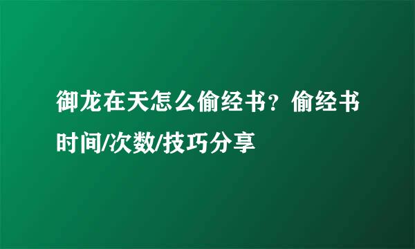 御龙在天怎么偷经书？偷经书时间/次数/技巧分享