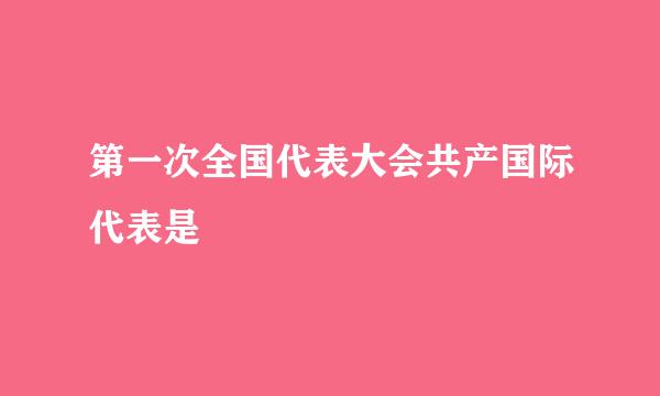 第一次全国代表大会共产国际代表是