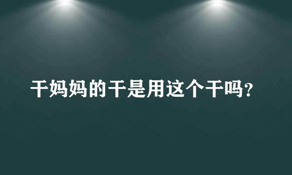 干妈妈的干是用这个干吗？