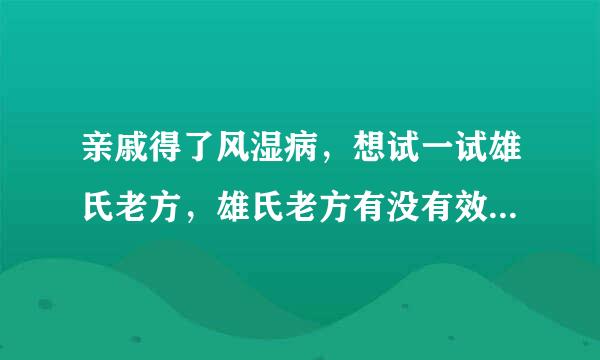 亲戚得了风湿病，想试一试雄氏老方，雄氏老方有没有效果呀？害怕被人骗了，花冤枉钱呀？