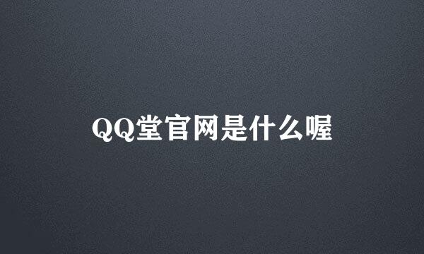 QQ堂官网是什么喔