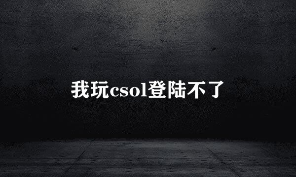 我玩csol登陆不了