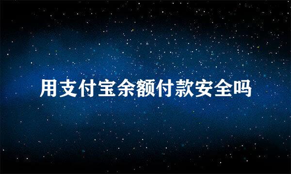 用支付宝余额付款安全吗