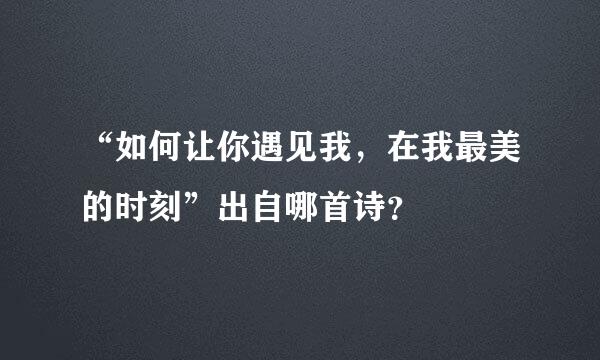 “如何让你遇见我，在我最美的时刻”出自哪首诗？