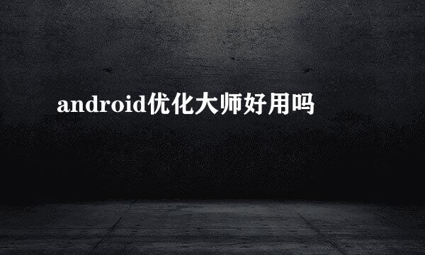 android优化大师好用吗