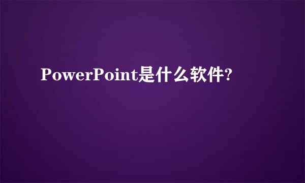 PowerPoint是什么软件?