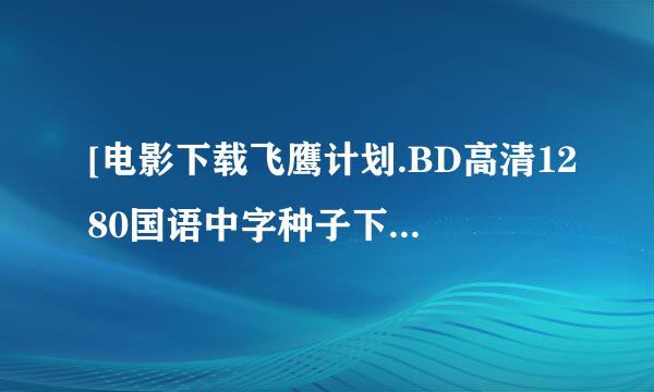 [电影下载飞鹰计划.BD高清1280国语中字种子下载地址有么？感谢哈