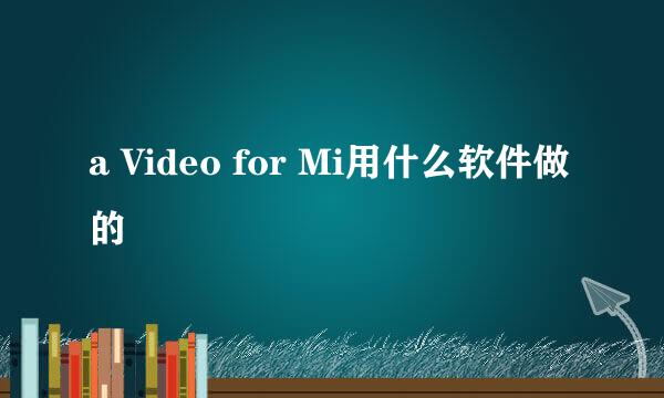 a Video for Mi用什么软件做的