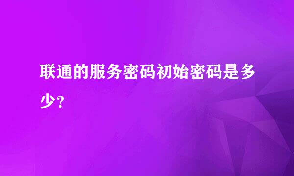 联通的服务密码初始密码是多少？