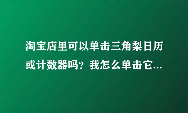 淘宝店里可以单击三角梨日历或计数器吗？我怎么单击它后“出现无此宝贝”怎么回事啊