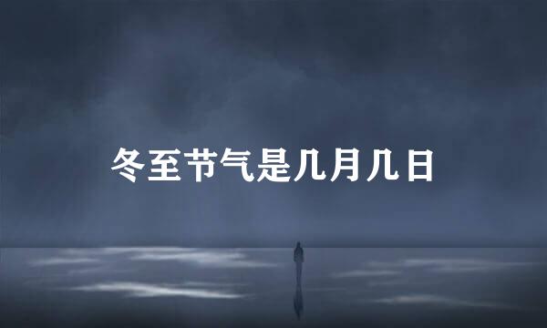 冬至节气是几月几日