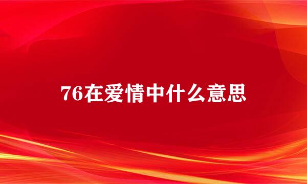 76在爱情中什么意思