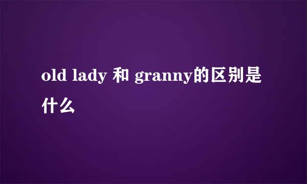 old lady 和 granny的区别是什么