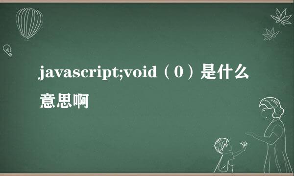 javascript;void（0）是什么意思啊