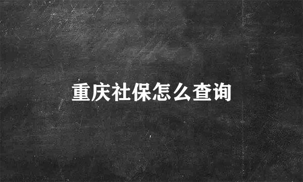 重庆社保怎么查询