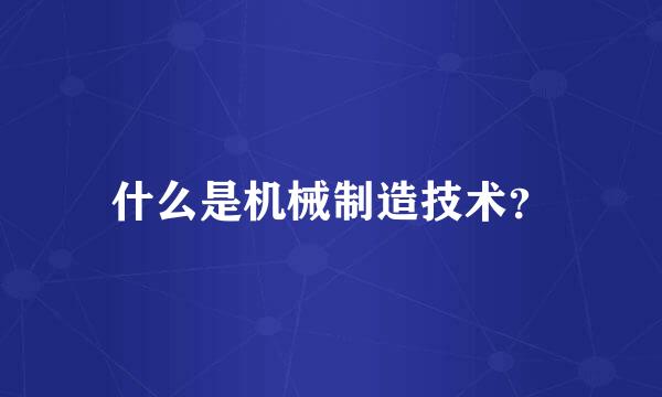 什么是机械制造技术？