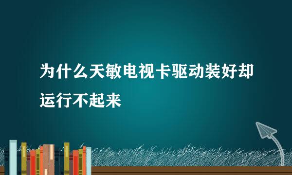 为什么天敏电视卡驱动装好却运行不起来