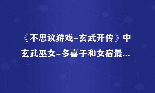 《不思议游戏-玄武开传》中玄武巫女-多喜子和女宿最后的结局是什么？