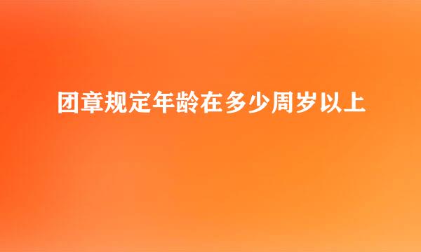 团章规定年龄在多少周岁以上