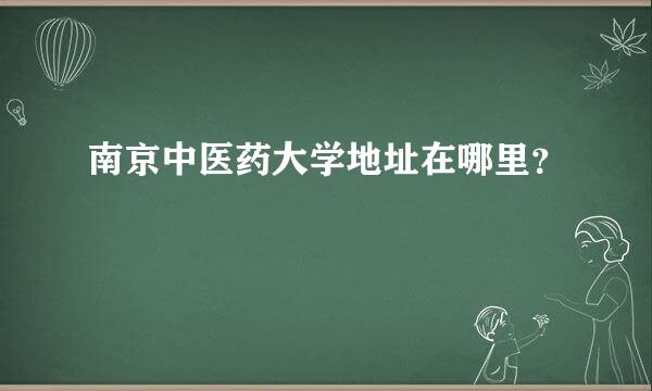 南京中医药大学地址在哪里？