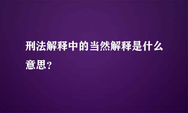 刑法解释中的当然解释是什么意思？