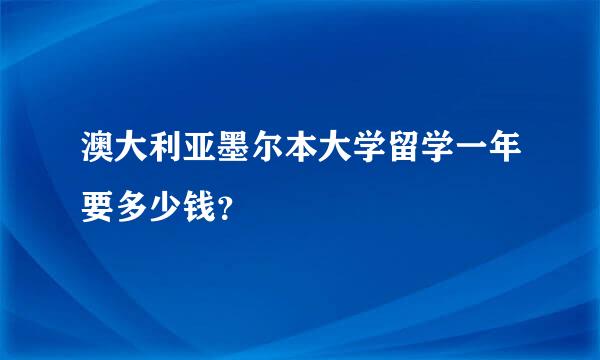 澳大利亚墨尔本大学留学一年要多少钱？