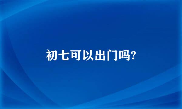 初七可以出门吗?