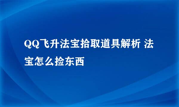 QQ飞升法宝拾取道具解析 法宝怎么捡东西