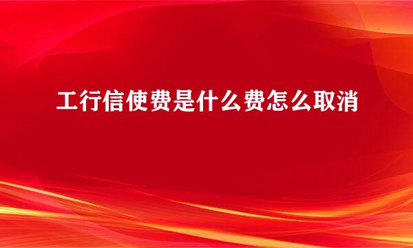 工行信使费是什么费怎么取消