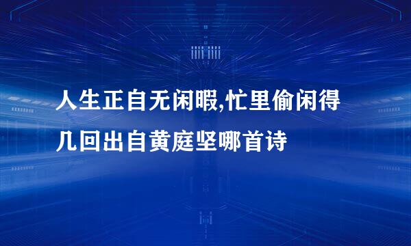 人生正自无闲暇,忙里偷闲得几回出自黄庭坚哪首诗