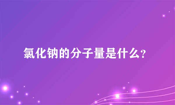 氯化钠的分子量是什么？