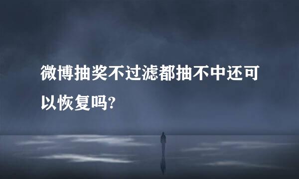 微博抽奖不过滤都抽不中还可以恢复吗?