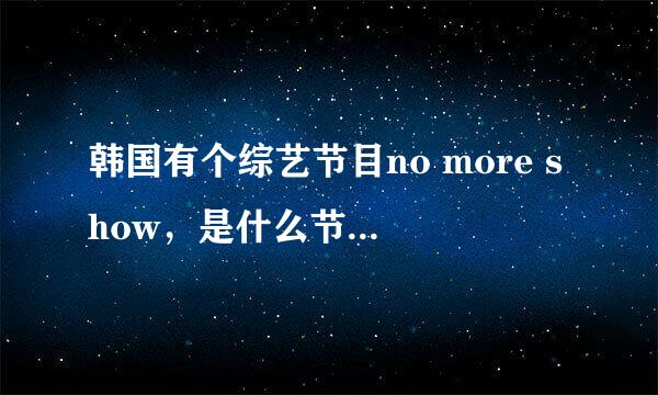 韩国有个综艺节目no more show，是什么节目？那个电视台的？从哪可以收到？