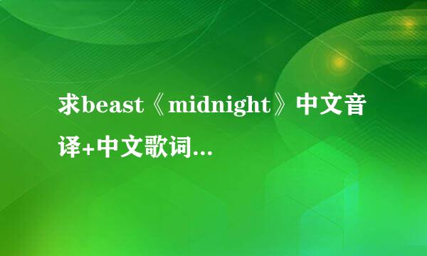 求beast《midnight》中文音译+中文歌词。麻烦了 谢谢