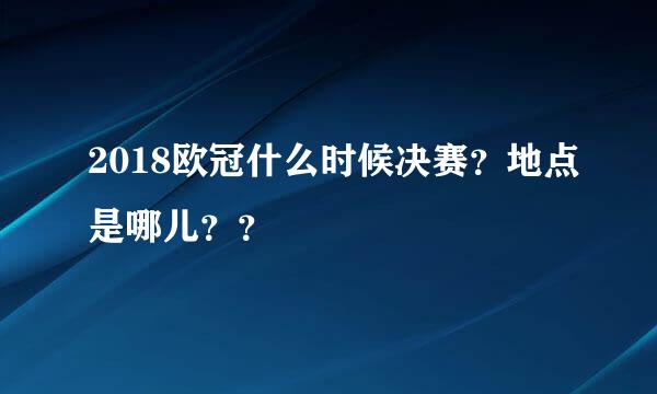 2018欧冠什么时候决赛？地点是哪儿？？