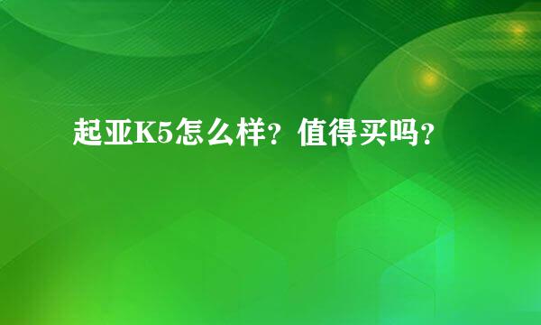 起亚K5怎么样？值得买吗？